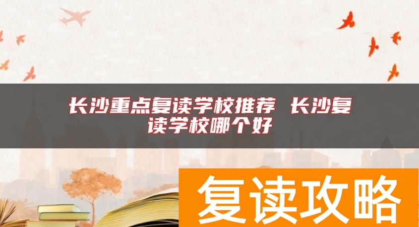 长沙重点复读学校推荐 长沙复读学校哪个好