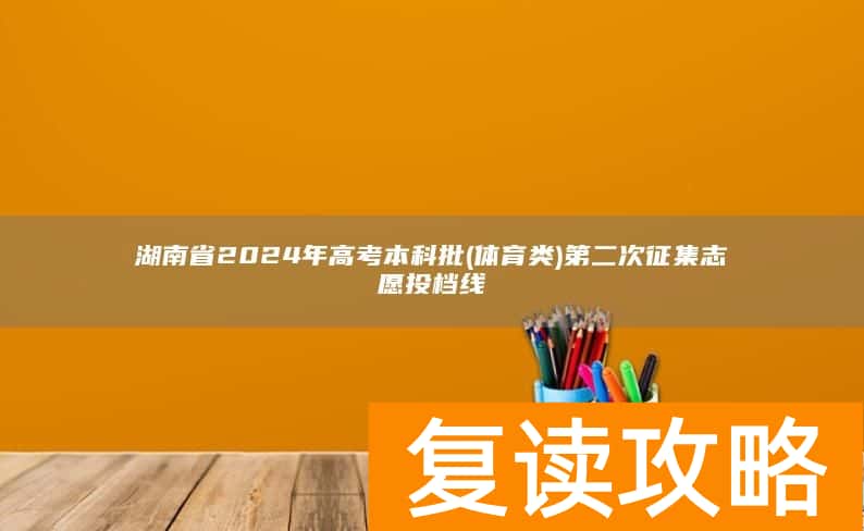 湖南省2024年高考本科批(体育类)第二次征集志愿投档线