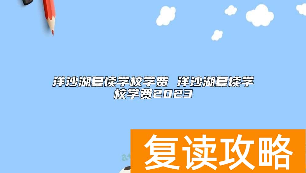 洋沙湖复读学校学费 洋沙湖复读学校学费2023