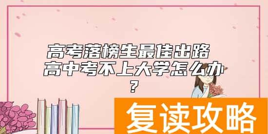 高考落榜生最佳出路 高中考不上大学怎么办?