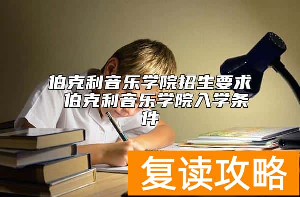 伯克利音乐学院招生要求 伯克利音乐学院入学条件