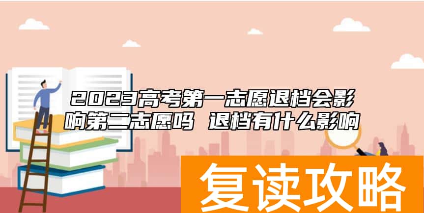 2023高考第一志愿退档会影响第二志愿吗 退档有什么影响
