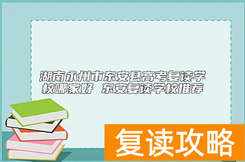 湖南永州市东安县高考复读学校哪家好 东安复读学校推荐