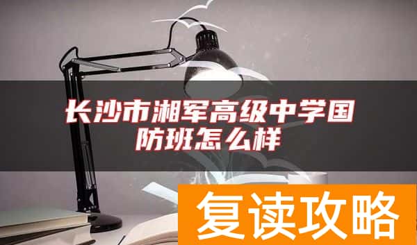 长沙市湘军高级中学国防班怎么样