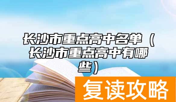 长沙市重点高中名单（长沙市重点高中有哪些）