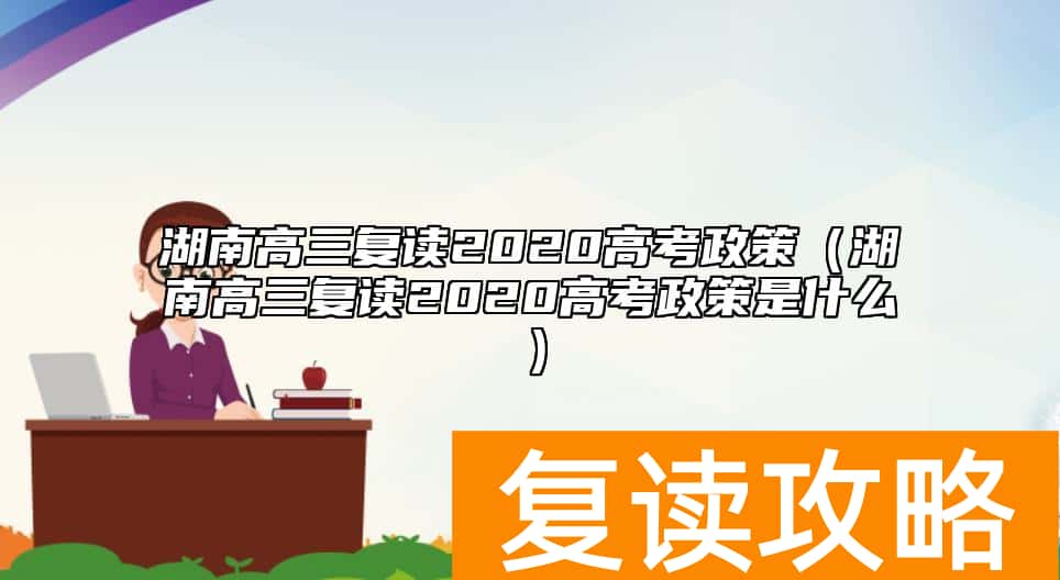 湖南高三复读2020高考政策（湖南高三复读2020高考政策是什么）