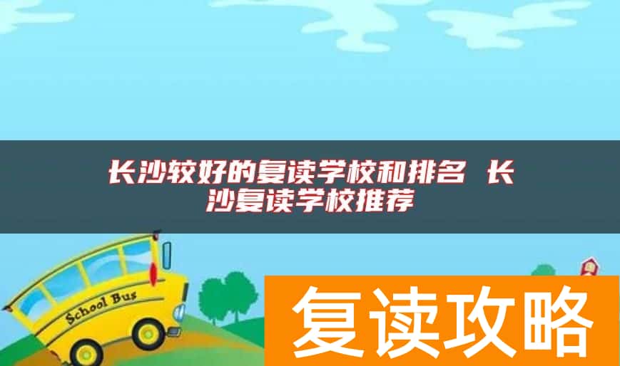 长沙较好的复读学校和排名 长沙复读学校推荐