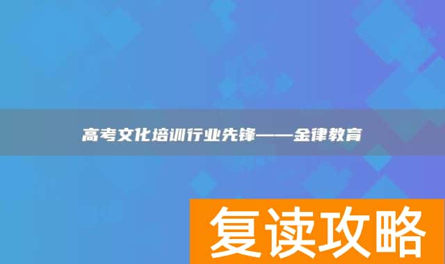 高考文化培训行业先锋——金律教育