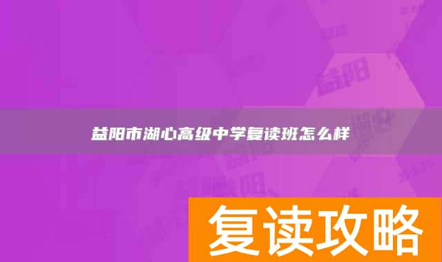 益阳市湖心高级中学复读班怎么样