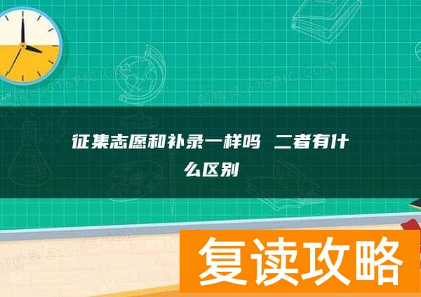 征集志愿和补录一样吗 二者有什么区别