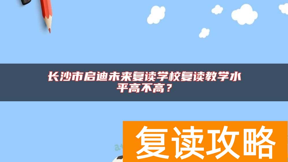 长沙市启迪未来复读学校复读教学水平高不高？