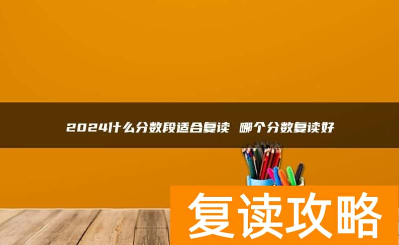 2024什么分数段适合复读 哪个分数复读好