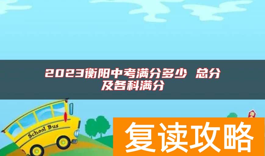 2023衡阳中考满分多少 总分及各科满分