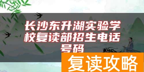 长沙东升湖实验学校复读部招生电话号码