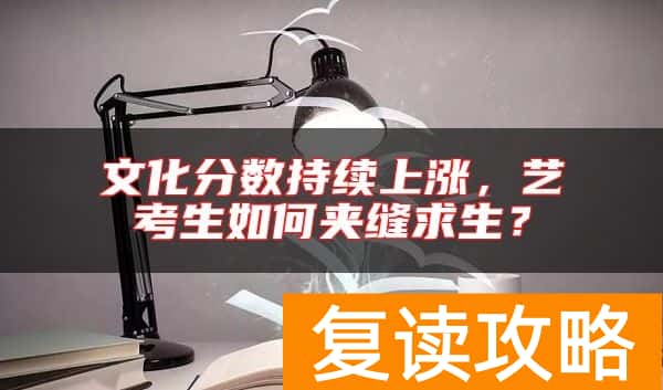 文化分数持续上涨，艺考生如何夹缝求生？