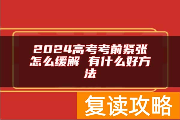 2024高考考前紧张怎么缓解 有什么好方法