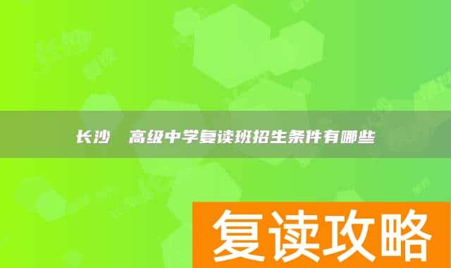 长沙珺琟高级中学复读班招生条件有哪些