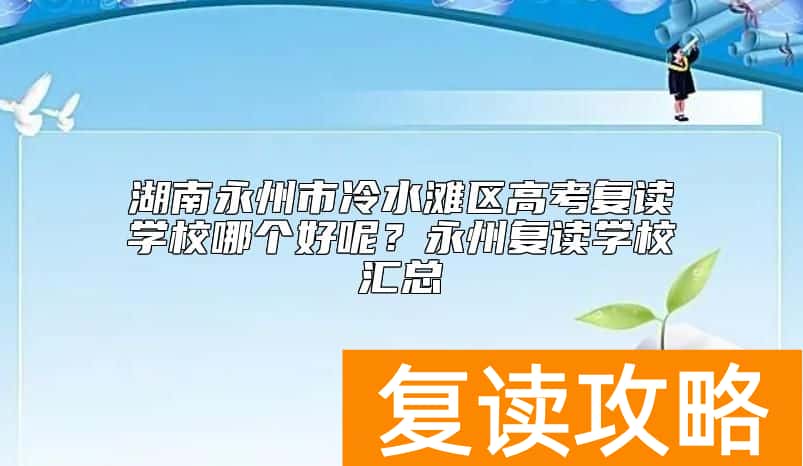 湖南永州市冷水滩区高考复读学校哪个好呢?永州复读学校汇总
