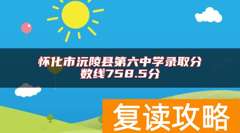 怀化市沅陵县第六中学录取分数线758.5分