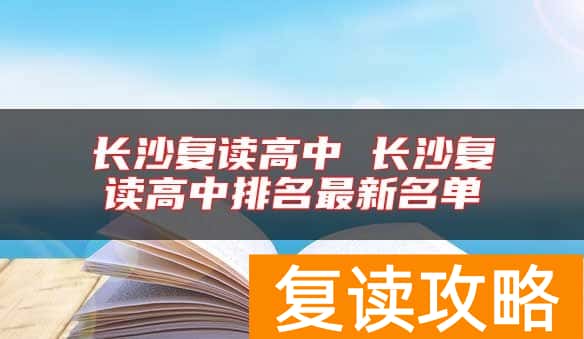 长沙复读高中 长沙复读高中排名最新名单