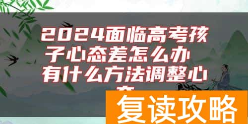 2024面临高考孩子心态差怎么办 有什么方法调整心态