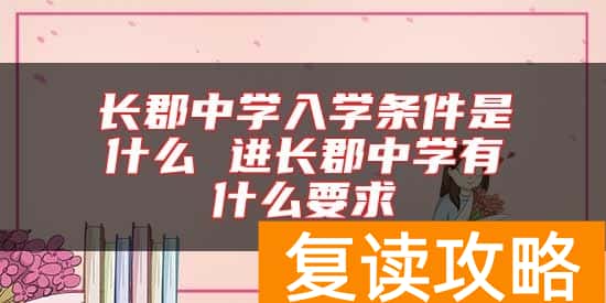 长郡中学入学条件是什么 进长郡中学有什么要求