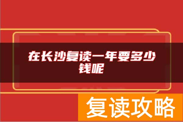 在长沙复读一年要多少钱呢