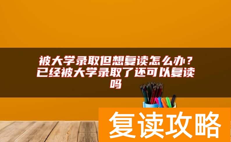 被大学录取但想复读怎么办？已经被大学录取了还可以复读吗