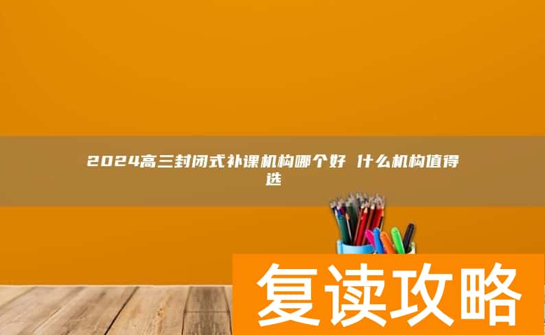 2024高三封闭式补课机构哪个好 什么机构值得选