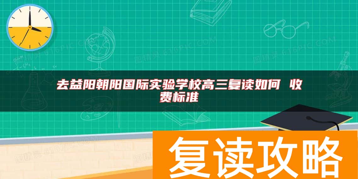 去益阳朝阳国际实验学校高三复读如何 收费标准