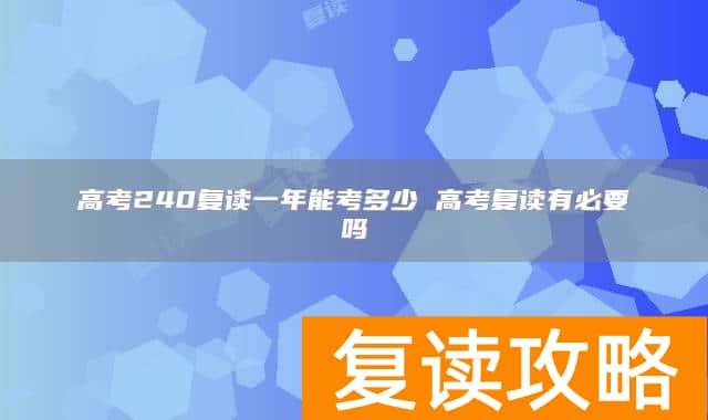 高考240复读一年能考多少 高考复读有必要吗
