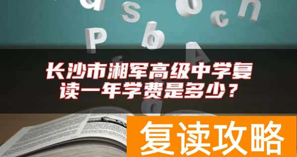 长沙市湘军高级中学复读一年学费是多少？