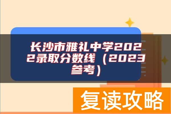 长沙市雅礼中学2022录取分数线（2023参考）