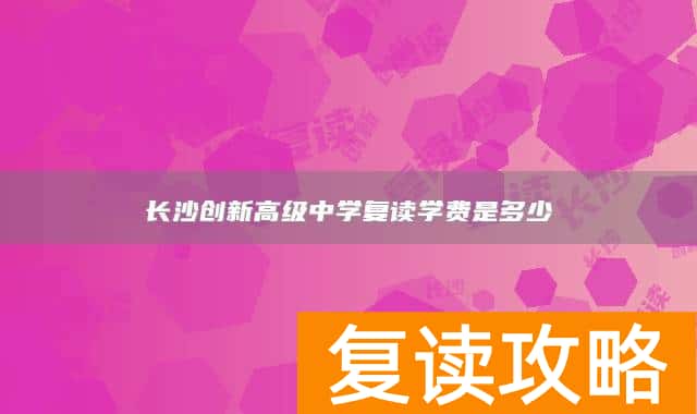 长沙创新高级中学复读学费是多少