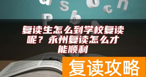 复读生怎么到学校复读呢？永州复读怎么才能顺利