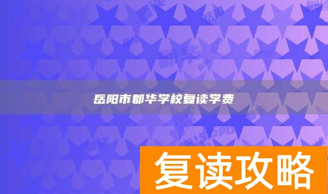 岳阳市郡华学校复读学费