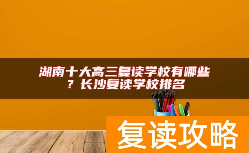 湖南十大高三复读学校有哪些？长沙复读学校排名