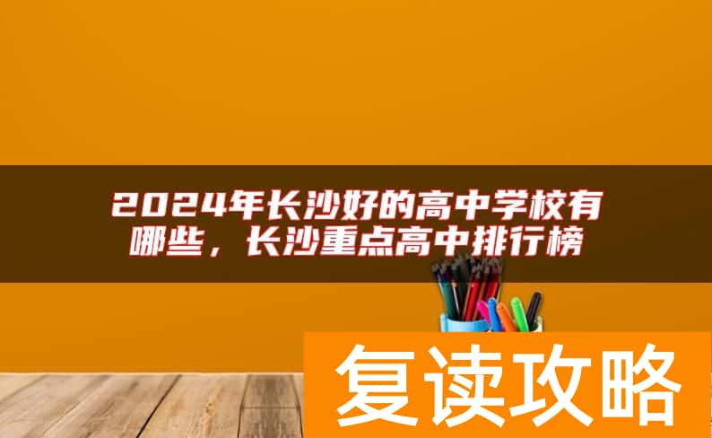 2024年长沙好的高中学校有哪些，长沙重点高中排行榜