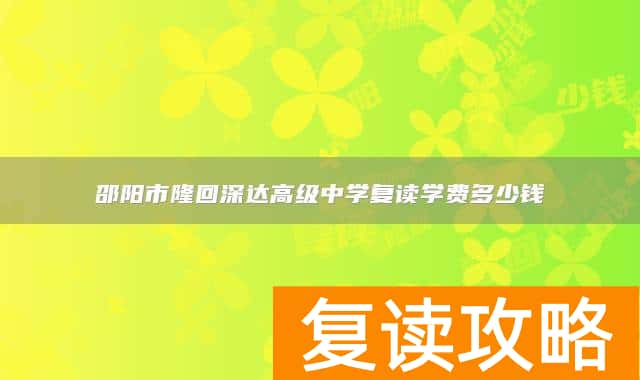 邵阳市隆回深达高级中学复读学费多少钱