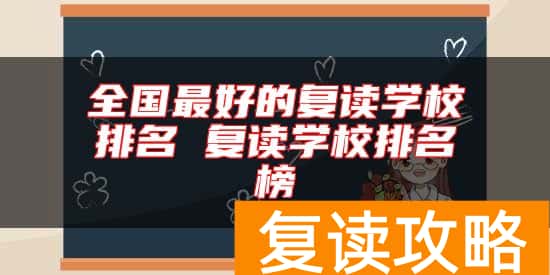 全国最好的复读学校排名 复读学校排名榜