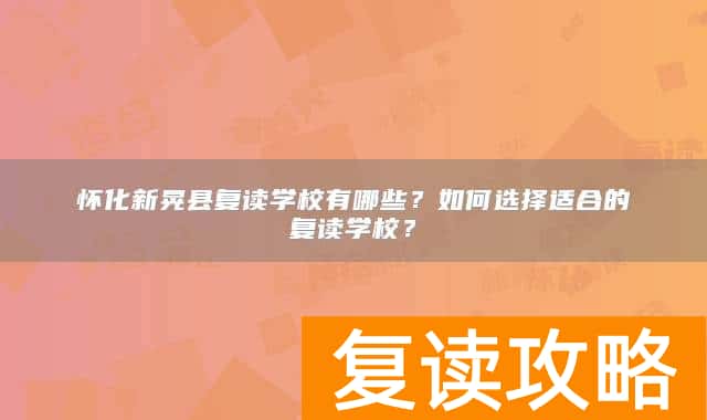 怀化新晃县复读学校有哪些？如何选择适合的复读学校？