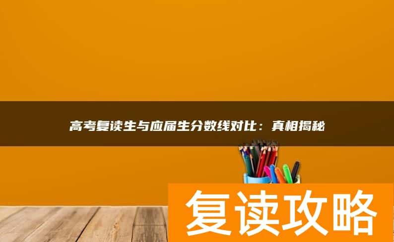 高考复读生与应届生分数线对比：真相揭秘