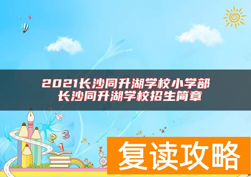 2021长沙同升湖学校小学部 长沙同升湖学校招生简章
