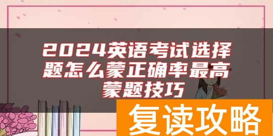 2024英语考试选择题怎么蒙正确率最高 蒙题技巧