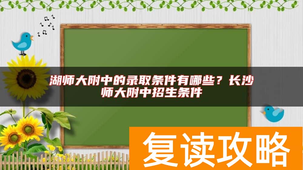 湖师大附中的录取条件有哪些？长沙师大附中招生条件