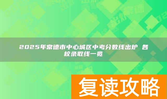 2025年常德市中心城区中考分数线出炉 各校录取线一览
