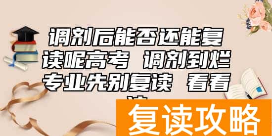 调剂后能否还能复读呢高考 调剂到烂专业先别复读 看看这