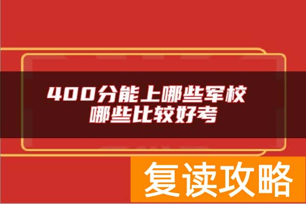 400分能上哪些军校 哪些比较好考