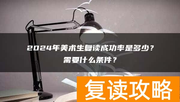 2024年美术生复读成功率是多少？需要什么条件？
