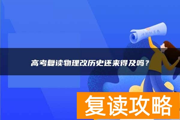高考复读物理改历史还来得及吗？